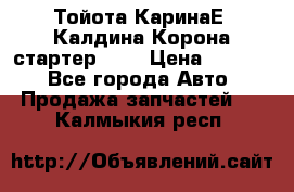 Тойота КаринаЕ, Калдина,Корона стартер 2,0 › Цена ­ 2 700 - Все города Авто » Продажа запчастей   . Калмыкия респ.